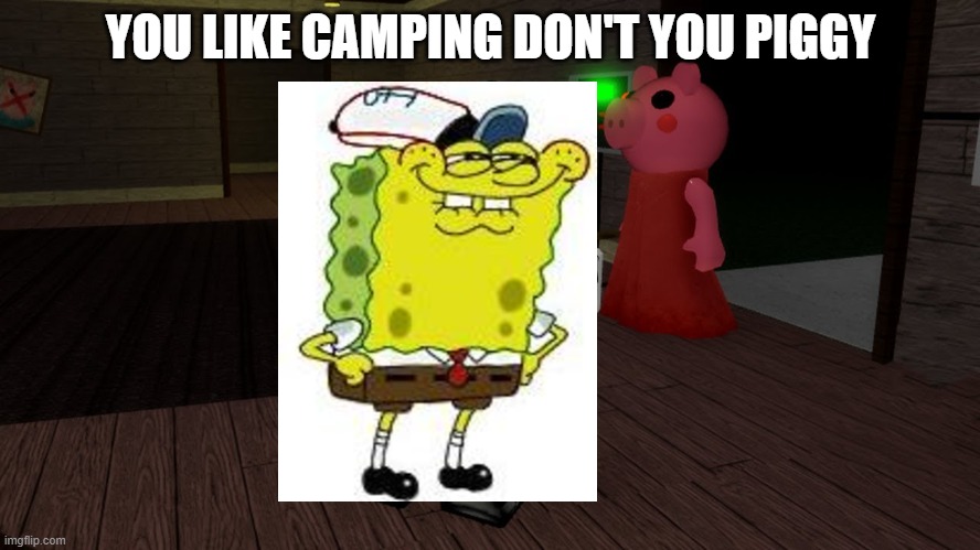 piggy | YOU LIKE CAMPING DON'T YOU PIGGY | image tagged in spongebob,roblox piggy,funny | made w/ Imgflip meme maker