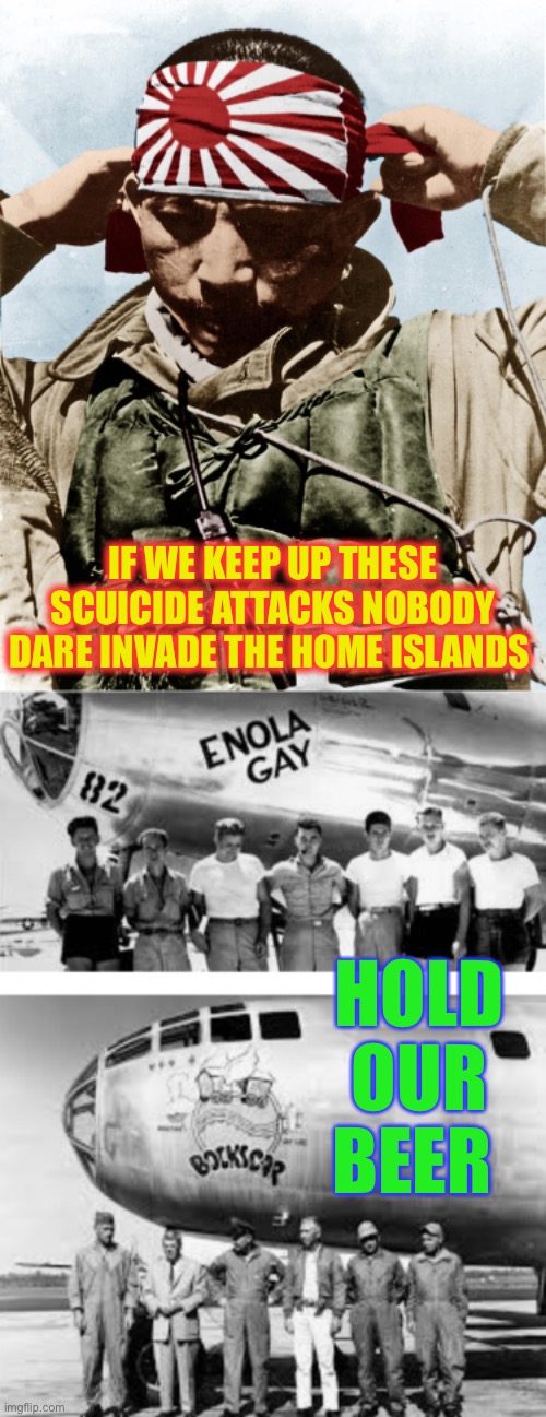 IF WE KEEP UP THESE SCUICIDE ATTACKS NOBODY DARE INVADE THE HOME ISLANDS HOLD OUR BEER | image tagged in kamikaze | made w/ Imgflip meme maker