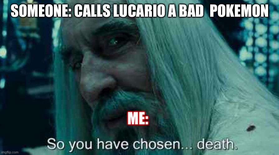 So you have chosen death | SOMEONE: CALLS LUCARIO A BAD  POKEMON; ME: | image tagged in so you have chosen death | made w/ Imgflip meme maker