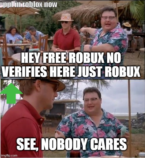 lol | ppl in roblox now; HEY FREE ROBUX NO VERIFIES HERE JUST ROBUX; SEE, NOBODY CARES | image tagged in memes,see nobody cares | made w/ Imgflip meme maker