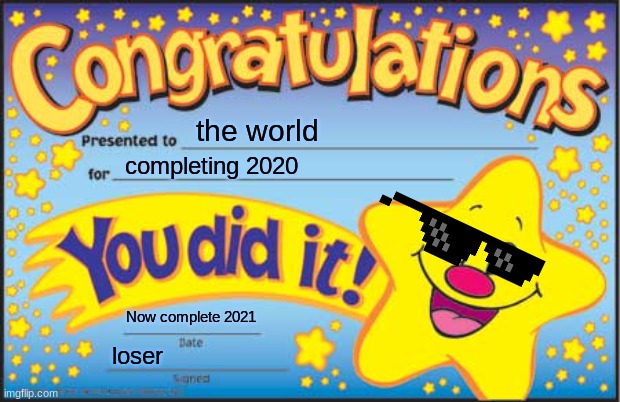 Happy Star Congratulations |  the world; completing 2020; Now complete 2021; loser | image tagged in memes,happy star congratulations | made w/ Imgflip meme maker