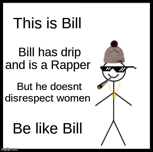 Be Like Bill | This is Bill; Bill has drip and is a Rapper; But he doesnt disrespect women; Be like Bill | image tagged in memes,be like bill | made w/ Imgflip meme maker