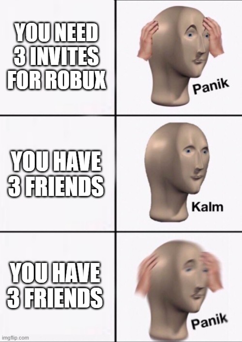 Stonks Panic Calm Panic | YOU NEED 3 INVITES FOR ROBUX; YOU HAVE 3 FRIENDS; YOU HAVE 3 FRIENDS | image tagged in stonks panic calm panic | made w/ Imgflip meme maker