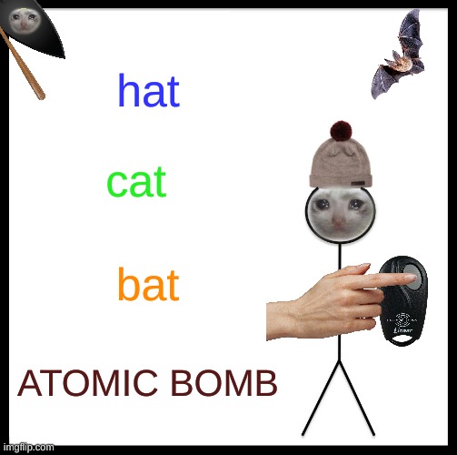 Be Like Bill Meme | hat; cat; bat; ATOMIC BOMB | image tagged in memes,be like bill | made w/ Imgflip meme maker