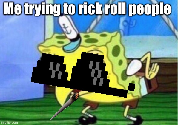 Mocking Spongebob | Me trying to rick roll people | image tagged in memes,mocking spongebob | made w/ Imgflip meme maker