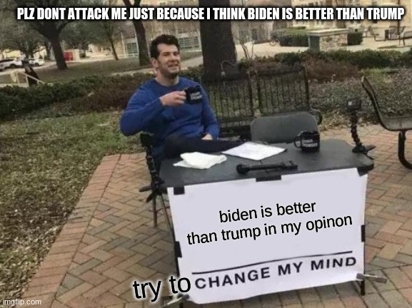 :P | PLZ DONT ATTACK ME JUST BECAUSE I THINK BIDEN IS BETTER THAN TRUMP; biden is better than trump in my opinon; try to | image tagged in memes,change my mind | made w/ Imgflip meme maker