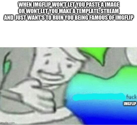 you can't lie this imgflip thing that they do i sooooo stupid and annoying | WHEN IMGFLIP WON'T LET YOU PASTE A IMAGE OR WONT LET YOU MAKE A TEMPLATE, STREAM AND  JUST WANT'S TO RUIN YOU BEING FAMOUS OF IMGFLIP; IMGFLIP | image tagged in excuse me wtf blank template | made w/ Imgflip meme maker