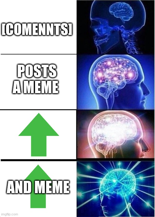Expanding Brain Meme | [COMENNTS]; POSTS A MEME; AND MEME | image tagged in memes,expanding brain | made w/ Imgflip meme maker