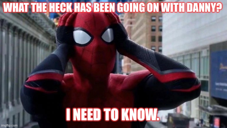I’m gone for five days and it all goes to [REDACTED]. | WHAT THE HECK HAS BEEN GOING ON WITH DANNY? I NEED TO KNOW. | image tagged in freaked out spider-man,spider-man,imgflip,dannyhogan200,marvel,imgflip users | made w/ Imgflip meme maker