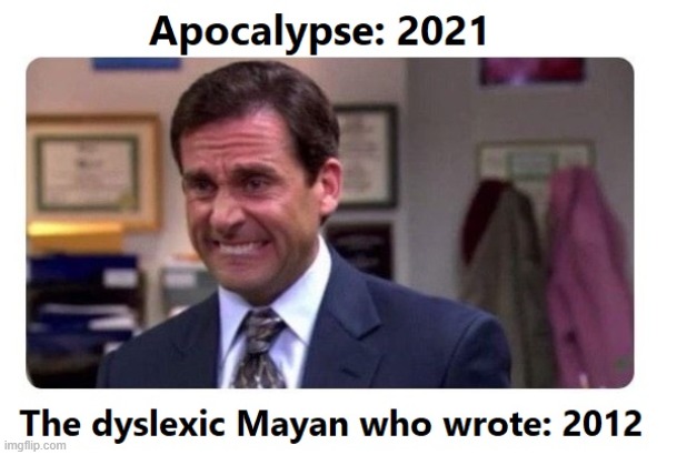 OOPS! | image tagged in dyslexia,mayan,apocalypse,oops,2021 | made w/ Imgflip meme maker