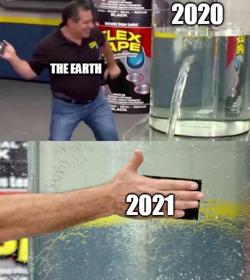 flexxxxx tape | 2020; THE EARTH; 2021 | image tagged in flex tape | made w/ Imgflip meme maker
