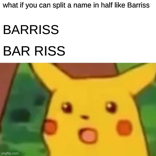 Surprised Pikachu Meme | what if you can split a name in half like Barriss; BARRISS; BAR RISS | image tagged in memes,surprised pikachu | made w/ Imgflip meme maker