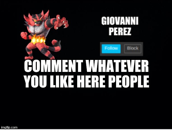 incineroar_memer announcement 2 | COMMENT WHATEVER YOU LIKE HERE PEOPLE | image tagged in incineroar_memer announcement 2 | made w/ Imgflip meme maker