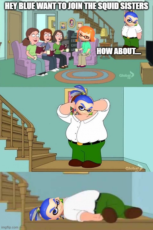 Peter griffin neck snap | HEY BLUE WANT TO JOIN THE SQUID SISTERS; HOW ABOUT.... | image tagged in peter griffin neck snap | made w/ Imgflip meme maker