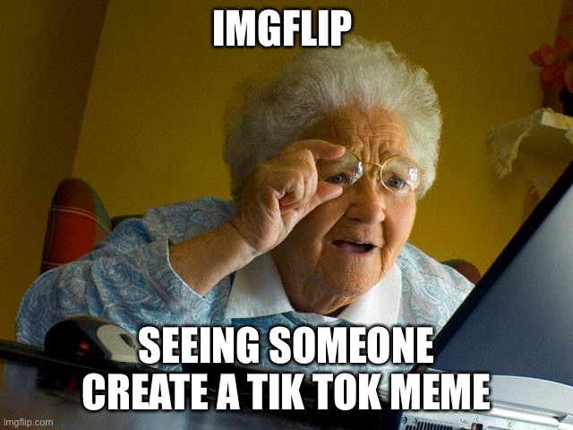 This is a fact | IMGFLIP; SEEING SOMEONE CREATE A TIK TOK MEME | image tagged in memes,grandma finds the internet | made w/ Imgflip meme maker