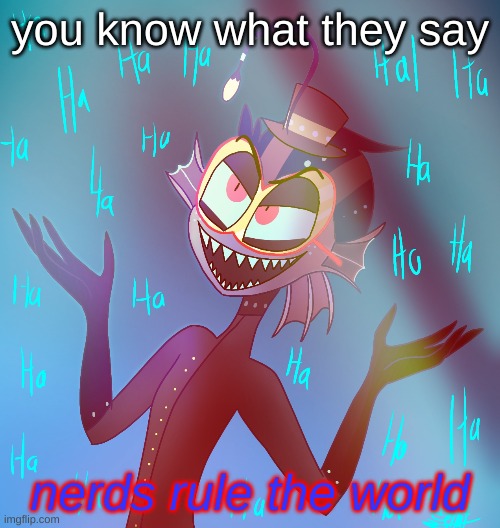 nerds rule the world (art by me) | you know what they say; nerds rule the world | image tagged in hazbin hotel,baxter,memes,nerds,revenge of the nerds | made w/ Imgflip meme maker