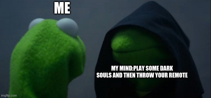 Evil Kermit | ME; MY MIND:PLAY SOME DARK SOULS AND THEN THROW YOUR REMOTE | image tagged in memes,evil kermit,funny,funny memes,gaming,video games | made w/ Imgflip meme maker