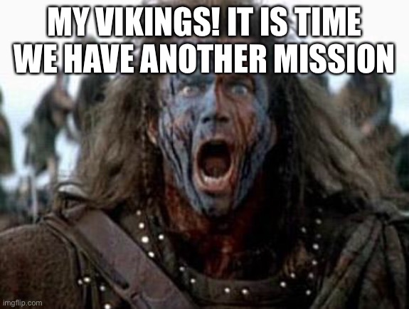 Details in the comments |  MY VIKINGS! IT IS TIME WE HAVE ANOTHER MISSION | image tagged in braveheart | made w/ Imgflip meme maker