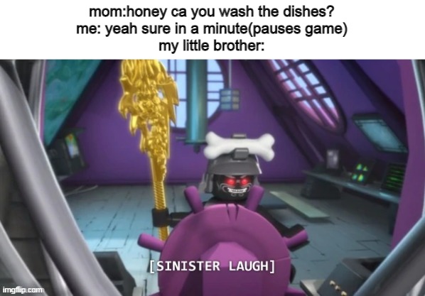 (Sinister laugh intensifies) | mom:honey ca you wash the dishes?
me: yeah sure in a minute(pauses game)
my little brother: | image tagged in ninjago,memes,funny | made w/ Imgflip meme maker