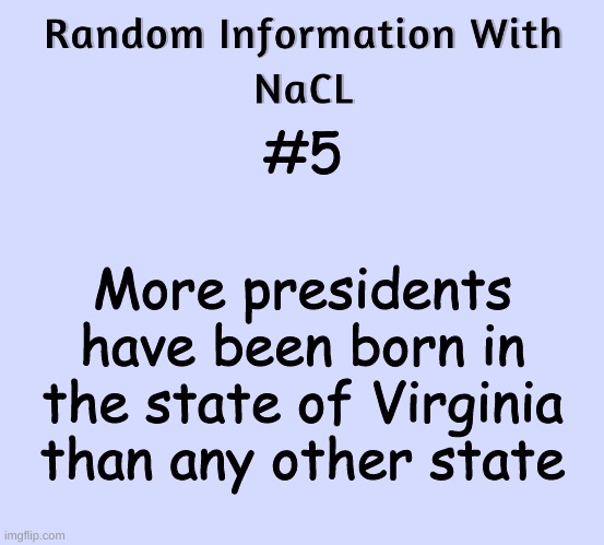 Random Information With NaCL | #5; More presidents have been born in the state of Virginia than any other state | image tagged in random information with nacl | made w/ Imgflip meme maker