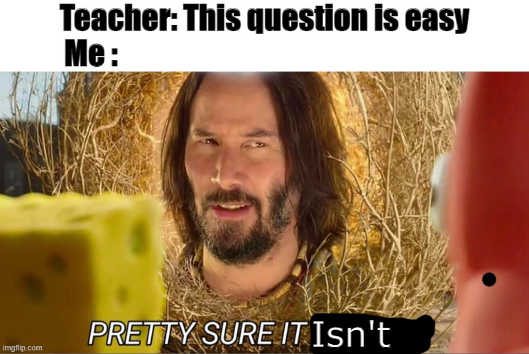 Tumbleweed Keanu Reeves | Teacher: This question is easy
Me :; Isn't | image tagged in tumbleweed keanu reeves | made w/ Imgflip meme maker