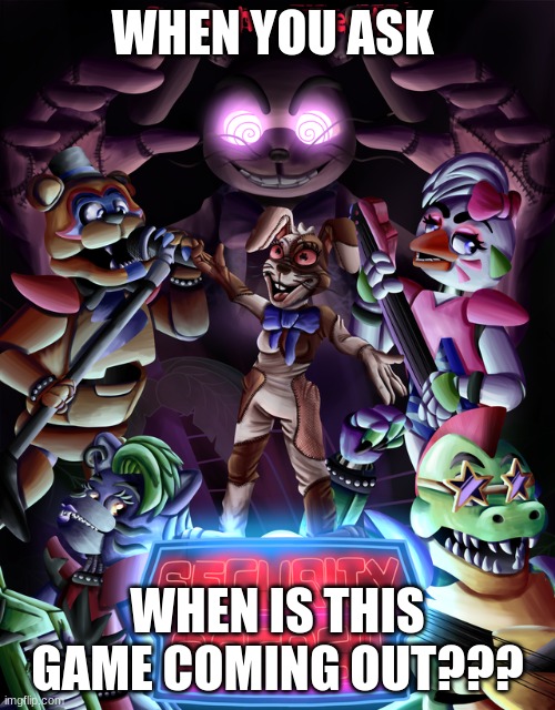 FNAF MEME | WHEN YOU ASK; WHEN IS THIS GAME COMING OUT??? | image tagged in fnaf,waiting | made w/ Imgflip meme maker