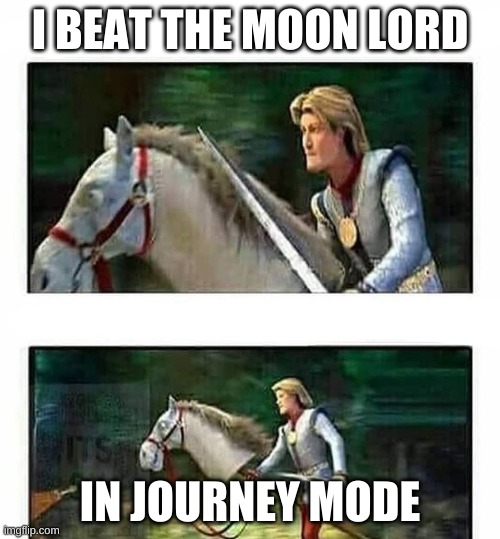 Prince Charming’s horse | I BEAT THE MOON LORD; IN JOURNEY MODE | image tagged in prince charming s horse | made w/ Imgflip meme maker