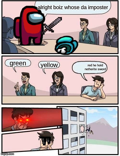 Boardroom Meeting Suggestion Meme | alright boiz whose da imposter; green; yellow; red he hold netherite sword | image tagged in memes,boardroom meeting suggestion | made w/ Imgflip meme maker