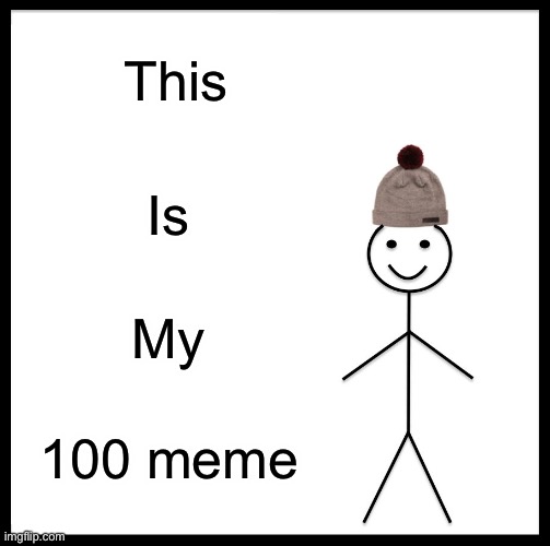 Be Like Bill Meme | This; Is; My; 100 meme | image tagged in memes,be like bill | made w/ Imgflip meme maker
