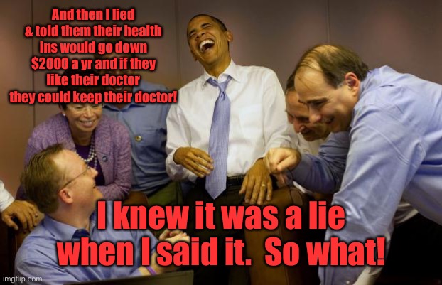 And then I said Obama Meme | And then I lied & told them their health ins would go down $2000 a yr and if they like their doctor they could keep their doctor! I knew it  | image tagged in memes,and then i said obama | made w/ Imgflip meme maker