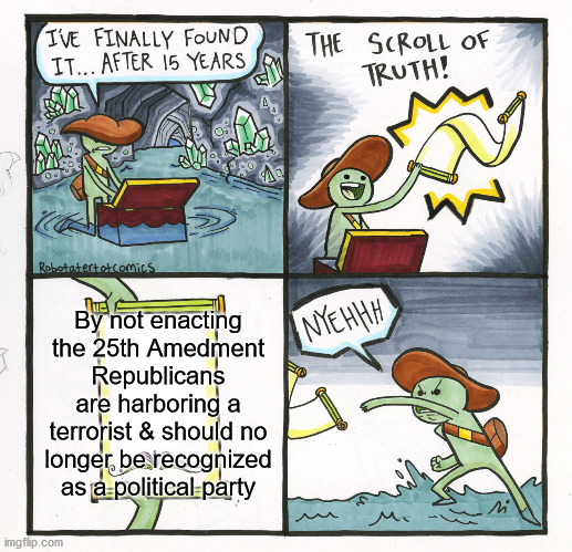 25th Amedment Implications | By not enacting the 25th Amedment Republicans are harboring a terrorist & should no longer be recognized as a political party | image tagged in memes,the scroll of truth | made w/ Imgflip meme maker