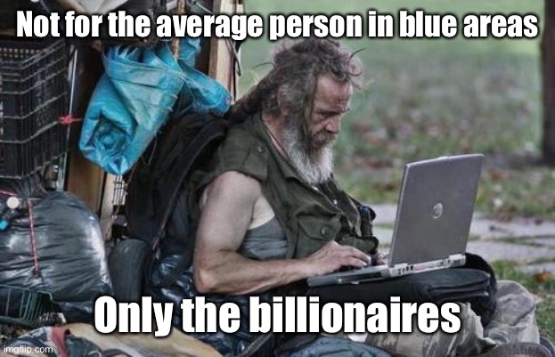Homeless_PC | Not for the average person in blue areas Only the billionaires | image tagged in homeless_pc | made w/ Imgflip meme maker