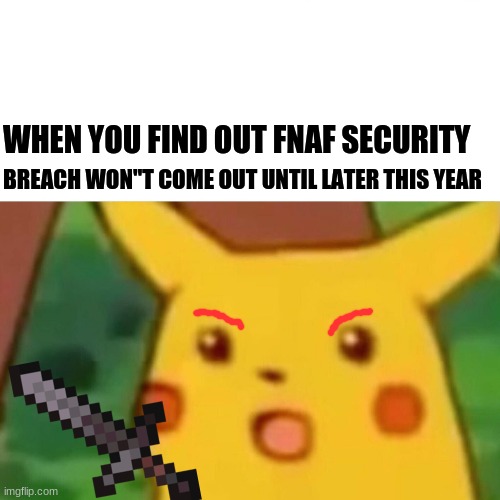 Surprised Pikachu | WHEN YOU FIND OUT FNAF SECURITY; BREACH WON"T COME OUT UNTIL LATER THIS YEAR | image tagged in memes,surprised pikachu,fnaf | made w/ Imgflip meme maker