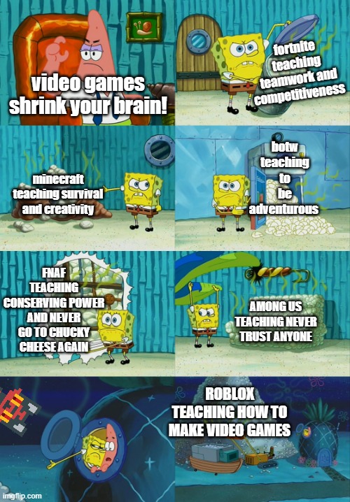 Spongebob diapers meme | fortnite teaching teamwork and competitiveness; video games shrink your brain! botw teaching to be adventurous; minecraft teaching survival and creativity; FNAF TEACHING CONSERVING POWER AND NEVER GO TO CHUCKY CHEESE AGAIN; AMONG US TEACHING NEVER TRUST ANYONE; ROBLOX TEACHING HOW TO MAKE VIDEO GAMES | image tagged in spongebob diapers meme | made w/ Imgflip meme maker
