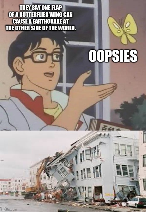 butterflies | THEY SAY ONE FLAP OF A BUTTERFLIES WING CAN CAUSE A EARTHQUAKE AT THE OTHER SIDE OF THE WORLD. OOPSIES | image tagged in memes,is this a pigeon | made w/ Imgflip meme maker