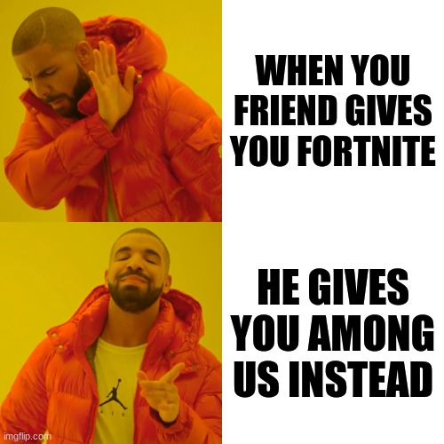 AMONG US MEME | WHEN YOU FRIEND GIVES YOU FORTNITE; HE GIVES YOU AMONG US INSTEAD | image tagged in memes,drake hotline bling | made w/ Imgflip meme maker