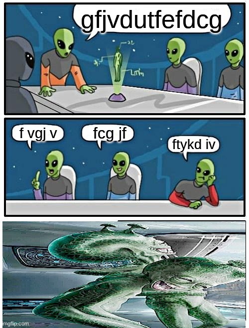 Alien Meeting Suggestion | gfjvdutfefdcg; fcg jf; f vgj v; ftykd iv | image tagged in memes,alien meeting suggestion | made w/ Imgflip meme maker
