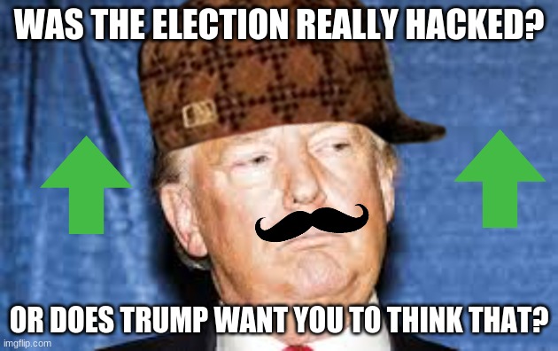 YEET! | WAS THE ELECTION REALLY HACKED? OR DOES TRUMP WANT YOU TO THINK THAT? | image tagged in stop reading the tags,impeach trump | made w/ Imgflip meme maker