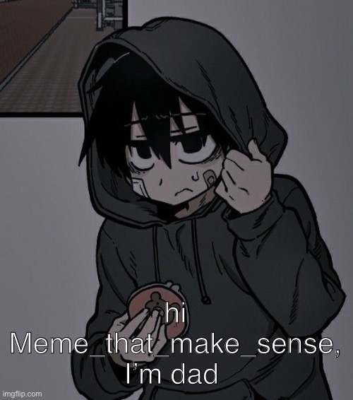 hi Meme_that_make_sense, I’m dad | made w/ Imgflip meme maker