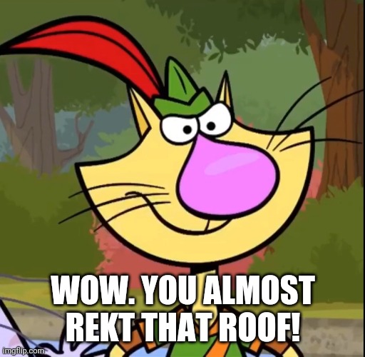WOW. YOU ALMOST REKT THAT ROOF! | made w/ Imgflip meme maker