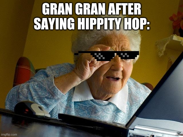 Grandma Finds The Internet | GRAN GRAN AFTER SAYING HIPPITY HOP: | image tagged in memes,grandma finds the internet | made w/ Imgflip meme maker