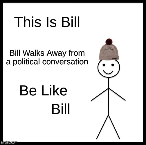 Be like Bill | This Is Bill; Bill Walks Away from a political conversation; Be Like; Bill | image tagged in memes,be like bill | made w/ Imgflip meme maker