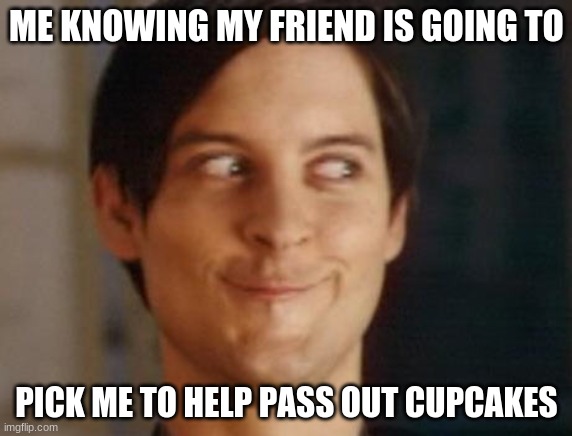 Spiderman Peter Parker Meme | ME KNOWING MY FRIEND IS GOING TO; PICK ME TO HELP PASS OUT CUPCAKES | image tagged in memes,spiderman peter parker | made w/ Imgflip meme maker