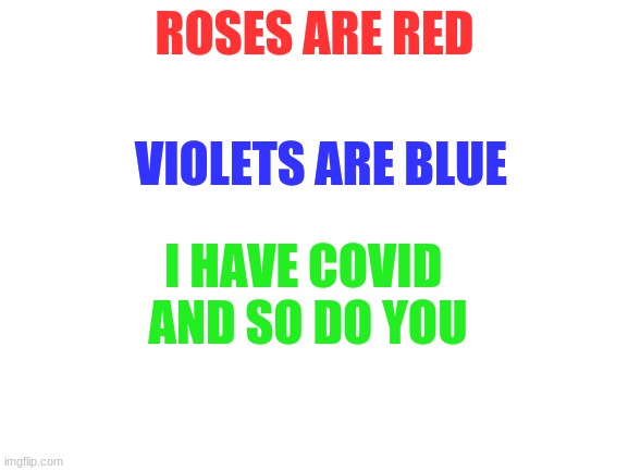 *cough cough* | ROSES ARE RED; VIOLETS ARE BLUE; I HAVE COVID 
AND SO DO YOU | image tagged in blank white template | made w/ Imgflip meme maker