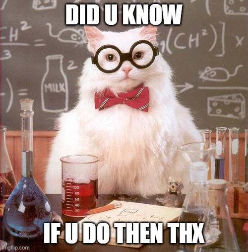 Science Cat | DID U KNOW; IF U DO THEN THX | image tagged in science cat | made w/ Imgflip meme maker
