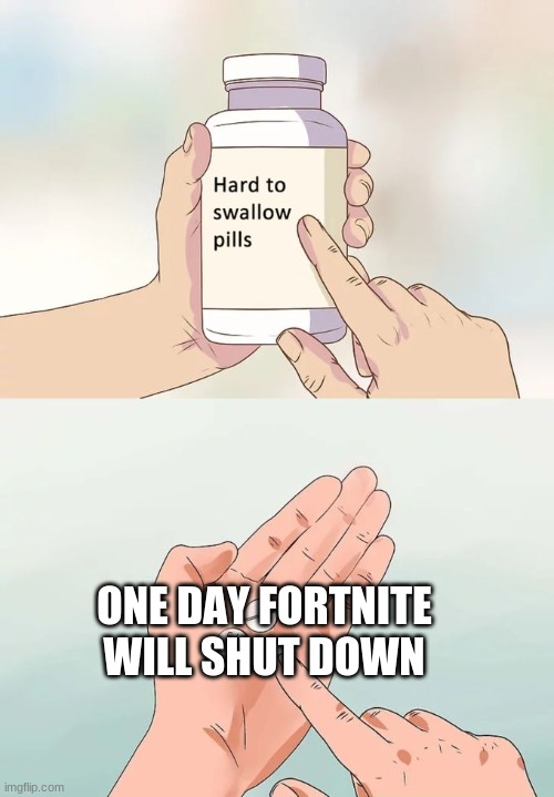 Hard To Swallow Pills | ONE DAY FORTNITE WILL SHUT DOWN | image tagged in memes,hard to swallow pills | made w/ Imgflip meme maker