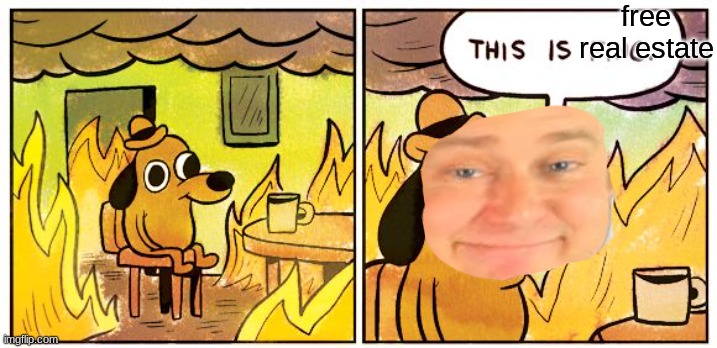 when your house burns down | free real estate | image tagged in its free real estate,this is fine,crossover,free real estate | made w/ Imgflip meme maker