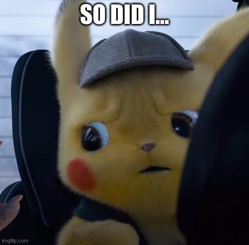 Unsettled detective pikachu | SO DID I... | image tagged in unsettled detective pikachu | made w/ Imgflip meme maker
