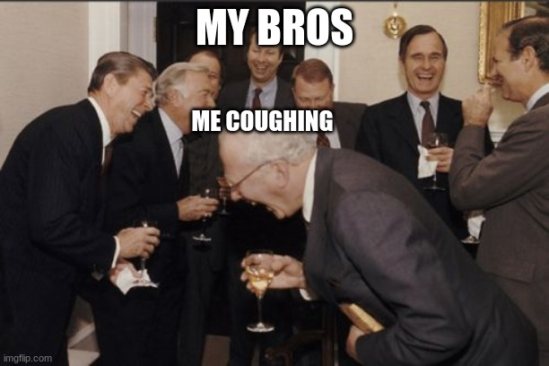 Laughing Men In Suits Meme | MY BROS; ME COUGHING | image tagged in memes,laughing men in suits | made w/ Imgflip meme maker