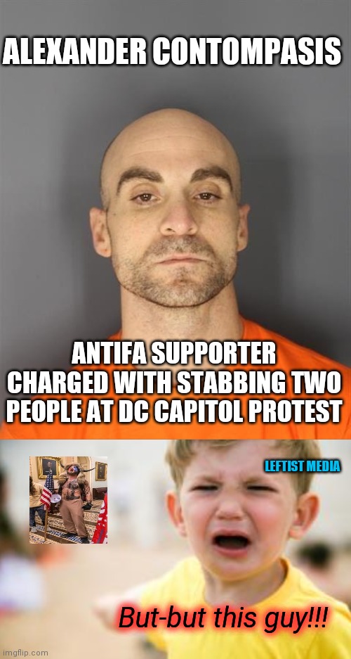 Leftist media demands you look away and  ignore Antifa antics | ALEXANDER CONTOMPASIS; ANTIFA SUPPORTER CHARGED WITH STABBING TWO PEOPLE AT DC CAPITOL PROTEST; LEFTIST MEDIA; But-but this guy!!! | image tagged in antifa suspect contompasis,leftists,msm lies,antifa,propaganda,socialist media control | made w/ Imgflip meme maker